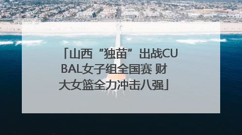 山西“独苗”出战CUBAL女子组全国赛 财大女篮全力冲击八强