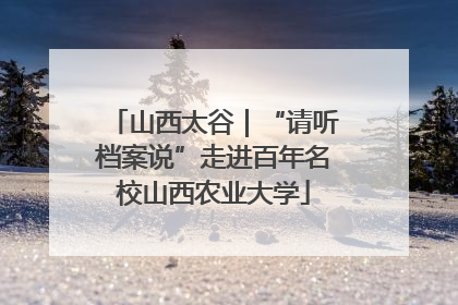 山西太谷｜“请听档案说”走进百年名校山西农业大学