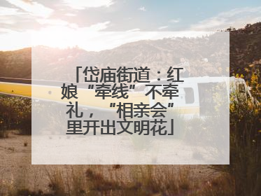 岱庙街道：红娘“牵线”不牵礼，“相亲会”里开出文明花