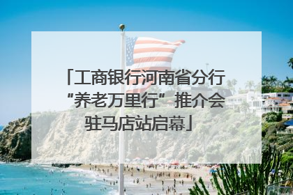工商银行河南省分行“养老万里行”推介会 驻马店站启幕