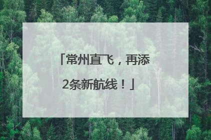 常州直飞，再添2条新航线！