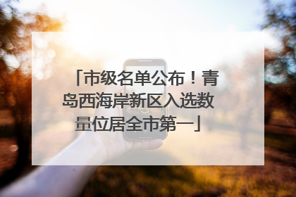 市级名单公布！青岛西海岸新区入选数量位居全市第一