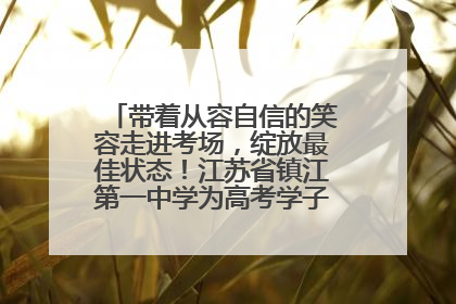 带着从容自信的笑容走进考场，绽放最佳状态！江苏省镇江第一中学为高考学子送上专属祝福