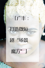 广丰：打造微短剧“场景魔方”