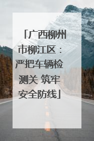 广西柳州市柳江区：严把车辆检测关 筑牢安全防线