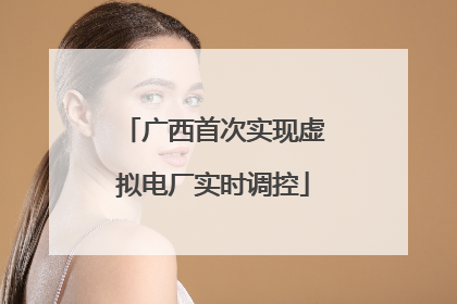 广西首次实现虚拟电厂实时调控
