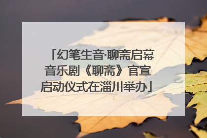 幻笔生音·聊斋启幕 音乐剧《聊斋》官宣启动仪式在淄川举办