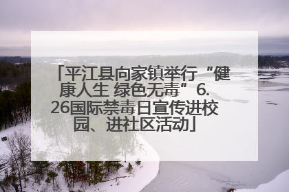 平江县向家镇举行“健康人生 绿色无毒”6.26国际禁毒日宣传进校园、进社区活动