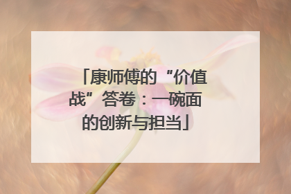 康师傅的“价值战”答卷：一碗面的创新与担当