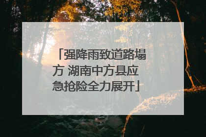 强降雨致道路塌方 湖南中方县应急抢险全力展开