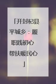 开封杞县平城乡：履职践初心 帮扶暖民心
