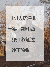 引大济湟北干渠二期和西干渠工程通过竣工验收