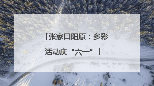 张家口阳原：多彩活动庆“六一”