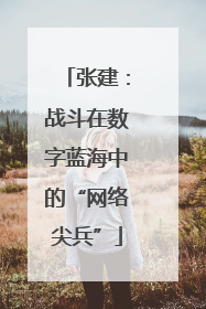 张建：战斗在数字蓝海中的“网络尖兵”
