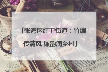 张湾区红卫街道：竹编传清风 廉韵润乡村