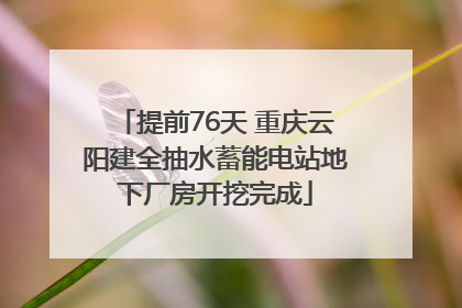 提前76天 重庆云阳建全抽水蓄能电站地下厂房开挖完成