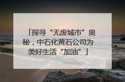 探寻“无废城市”奥秘，中石化黄石公司为美好生活“加油”
