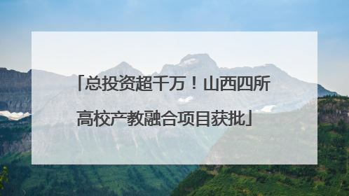 总投资超千万！山西四所高校产教融合项目获批