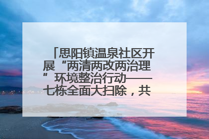 思阳镇温泉社区开展“两清两改两治理”环境整治行动——七栋全面大扫除，共建洁净家园