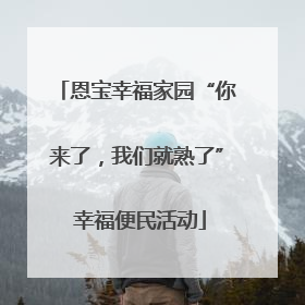 恩宝幸福家园“你来了，我们就熟了” 幸福便民活动