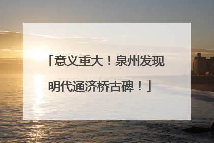 意义重大！泉州发现明代通济桥古碑！