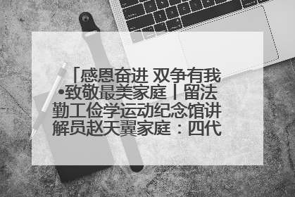 感恩奋进 双争有我•致敬最美家庭丨留法勤工俭学运动纪念馆讲解员赵天翼家庭：四代人一脉相承赤子心