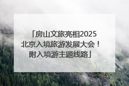 房山文旅亮相2025北京入境旅游发展大会！附入境游主题线路