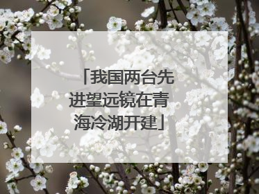 我国两台先进望远镜在青海冷湖开建