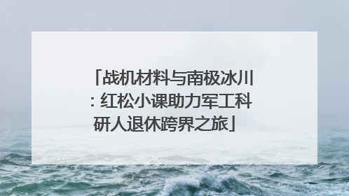 战机材料与南极冰川：红松小课助力军工科研人退休跨界之旅