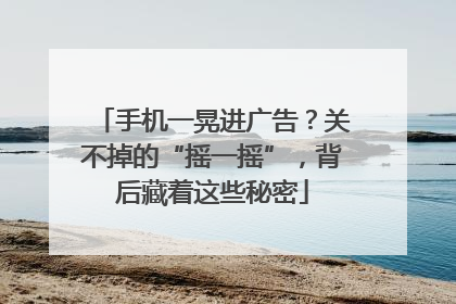 手机一晃进广告？关不掉的“摇一摇”，背后藏着这些秘密