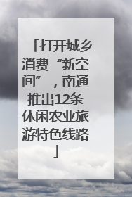 打开城乡消费“新空间”，南通推出12条休闲农业旅游特色线路