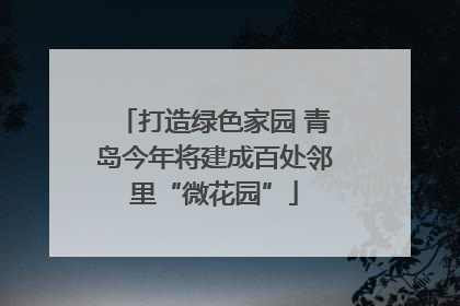 打造绿色家园 青岛今年将建成百处邻里“微花园”