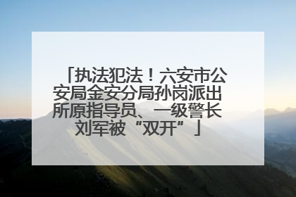 执法犯法！六安市公安局金安分局孙岗派出所原指导员、一级警长刘军被“双开”