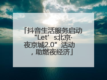 抖音生活服务启动“Let’s北京·夜京城2.0”活动，助燃夜经济