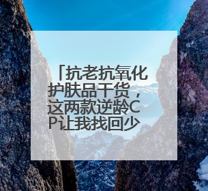 抗老抗氧化护肤品干货，这两款逆龄CP让我找回少女肌！