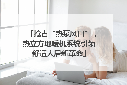抢占“热泵风口”，热立方地暖机系统引领舒适人居新革命