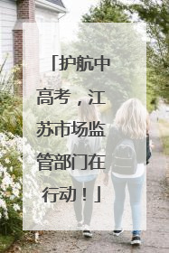 护航中高考，江苏市场监管部门在行动！