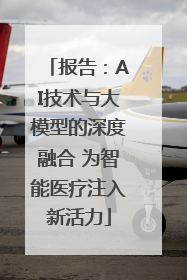 报告：AI技术与大模型的深度融合 为智能医疗注入新活力