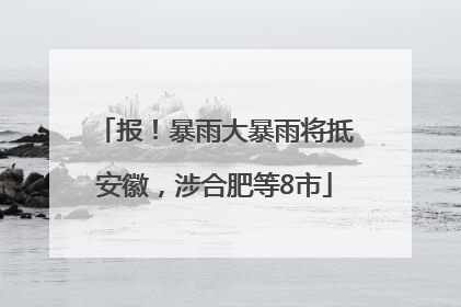 报！暴雨大暴雨将抵安徽，涉合肥等8市