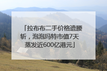 拉布布二手价格遭腰斩，泡泡玛特市值7天蒸发近600亿港元
