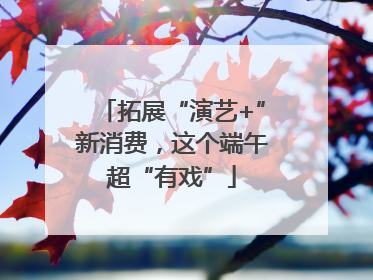 拓展“演艺+”新消费，这个端午超“有戏”