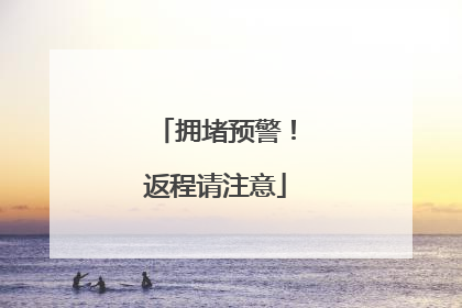 拥堵预警！返程请注意