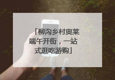 柳沟乡村奥莱端午开街，一站式逛吃游购
