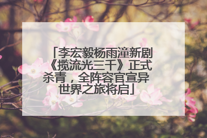 李宏毅杨雨潼新剧《揽流光三千》正式杀青，全阵容官宣异世界之旅将启