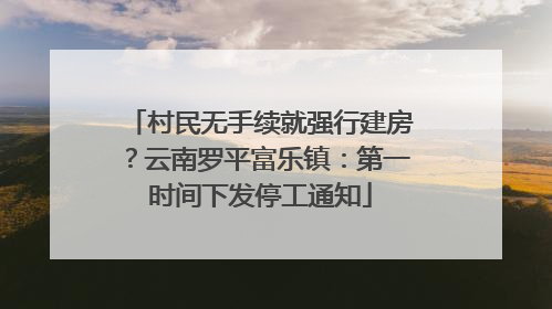 村民无手续就强行建房？云南罗平富乐镇：第一时间下发停工通知