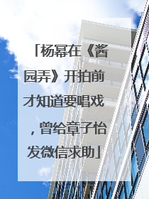 杨幂在《酱园弄》开拍前才知道要唱戏，曾给章子怡发微信求助