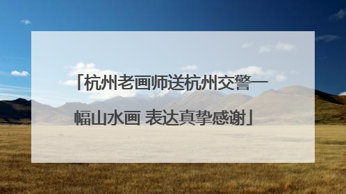 杭州老画师送杭州交警一幅山水画 表达真挚感谢