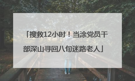 搜救12小时！当涂党员干部深山寻回八旬迷路老人