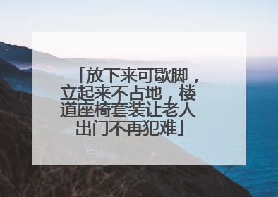 放下来可歇脚，立起来不占地，楼道座椅套装让老人出门不再犯难