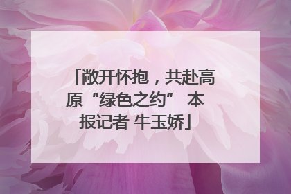 敞开怀抱，共赴高原“绿色之约” 本报记者 牛玉娇